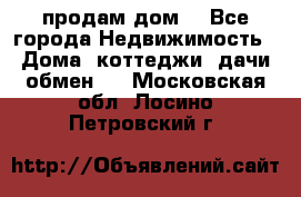 продам дом. - Все города Недвижимость » Дома, коттеджи, дачи обмен   . Московская обл.,Лосино-Петровский г.